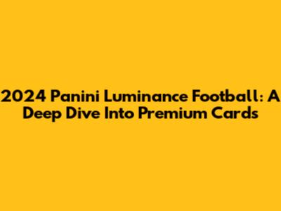 2024 Panini Luminance Football: A Deep Dive Into Premium Cards