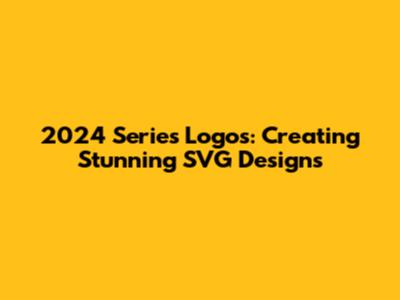 2024 Series Logos: Creating Stunning SVG Designs