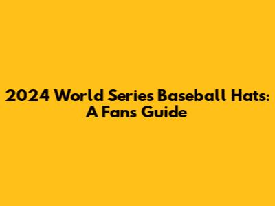 2024 World Series Baseball Hats: A Fan's Guide