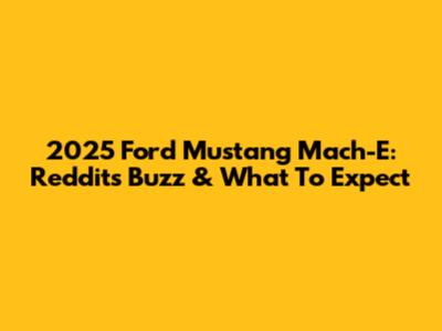 2025 Ford Mustang Mach-E: Reddit's Buzz & What To Expect