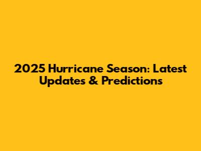 2025 Hurricane Season: Latest Updates & Predictions