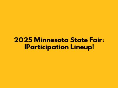 2025 Minnesota State Fair: IParticipation Lineup!
