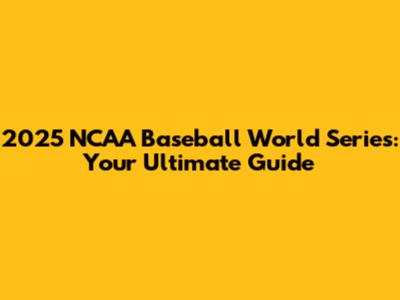 2025 NCAA Baseball World Series: Your Ultimate Guide