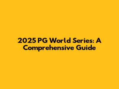 2025 PG World Series: A Comprehensive Guide