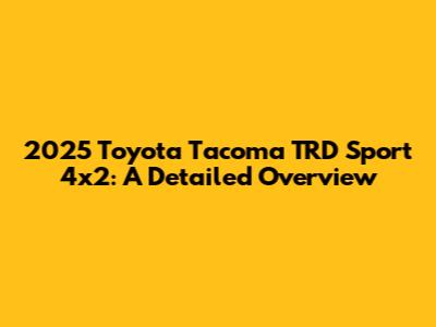 2025 Toyota Tacoma TRD Sport 4x2: A Detailed Overview