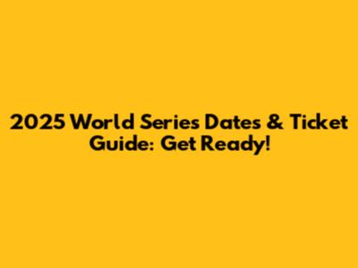 2025 World Series Dates & Ticket Guide: Get Ready!