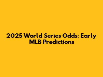 2025 World Series Odds: Early MLB Predictions