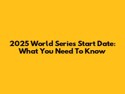2025 World Series Start Date: What You Need To Know