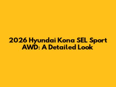 2026 Hyundai Kona SEL Sport AWD: A Detailed Look