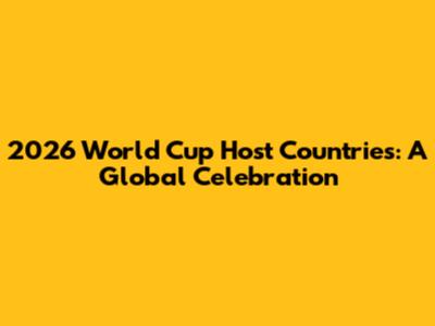 2026 World Cup Host Countries: A Global Celebration