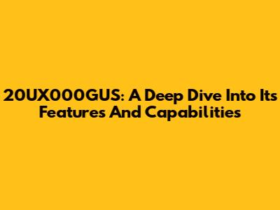 20UX000GUS: A Deep Dive Into Its Features And Capabilities