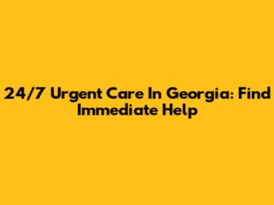 24/7 Urgent Care In Georgia: Find Immediate Help