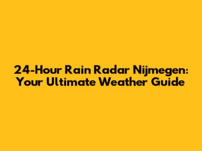 24-Hour Rain Radar Nijmegen: Your Ultimate Weather Guide