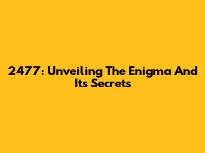 2477: Unveiling The Enigma And Its Secrets