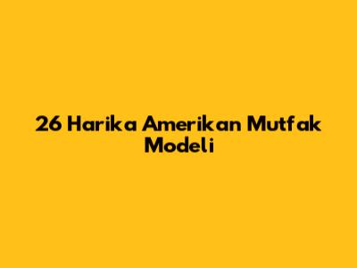 26 Harika Amerikan Mutfak Modeli