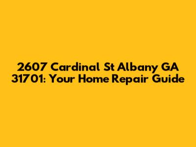 2607 Cardinal St Albany GA 31701: Your Home Repair Guide