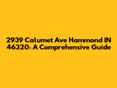 2939 Calumet Ave Hammond IN 46320: A Comprehensive Guide