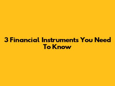 3 Financial Instruments You Need To Know