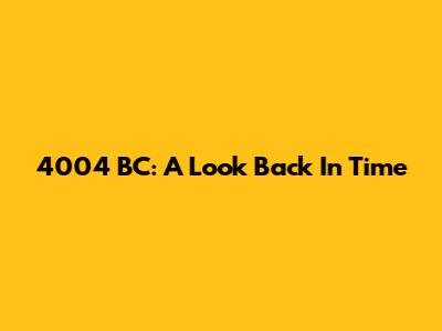 4004 BC: A Look Back In Time