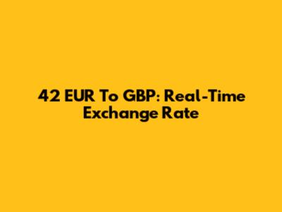 42 EUR To GBP: Real-Time Exchange Rate