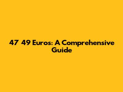 47 49 Euros: A Comprehensive Guide