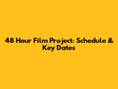 48 Hour Film Project: Schedule & Key Dates