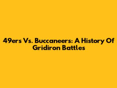 49ers Vs. Buccaneers: A History Of Gridiron Battles