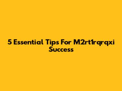 5 Essential Tips For M2rt1rqrqxi Success