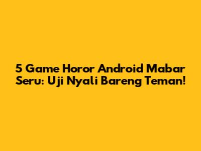 5 Game Horor Android Mabar Seru: Uji Nyali Bareng Teman!