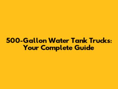 500-Gallon Water Tank Trucks: Your Complete Guide