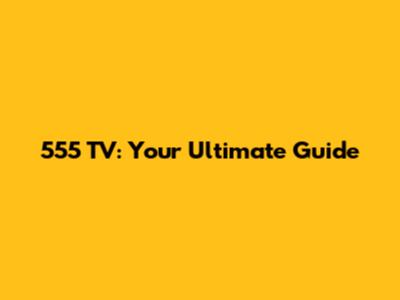 555 TV: Your Ultimate Guide