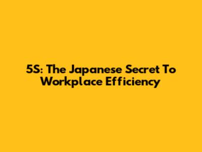 5S: The Japanese Secret To Workplace Efficiency