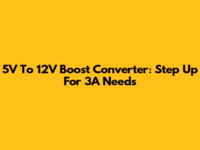 5V To 12V Boost Converter: Step Up For 3A Needs