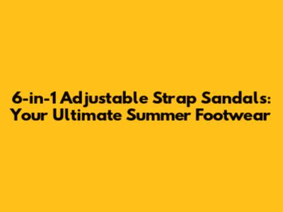6-in-1 Adjustable Strap Sandals: Your Ultimate Summer Footwear