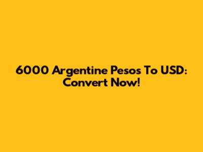 6000 Argentine Pesos To USD: Convert Now!