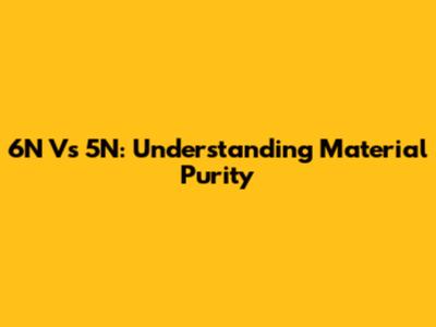 6N Vs 5N: Understanding Material Purity