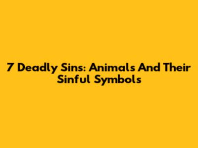 7 Deadly Sins: Animals And Their Sinful Symbols