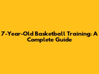7-Year-Old Basketball Training: A Complete Guide