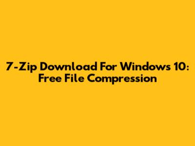 7-Zip Download For Windows 10: Free File Compression