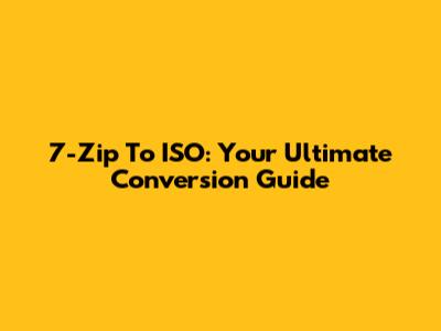 7-Zip To ISO: Your Ultimate Conversion Guide