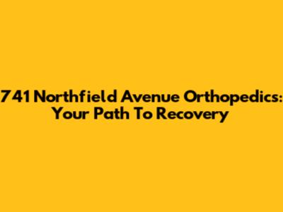 741 Northfield Avenue Orthopedics: Your Path To Recovery