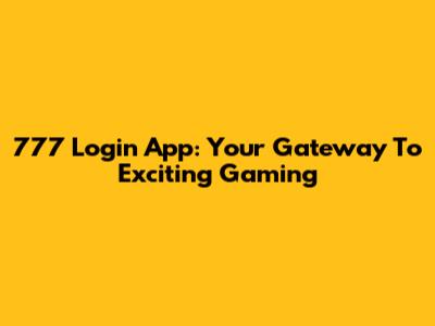 777 Login App: Your Gateway To Exciting Gaming