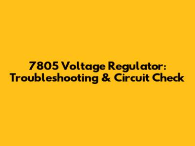 7805 Voltage Regulator: Troubleshooting & Circuit Check