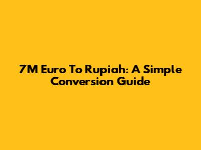 7M Euro To Rupiah: A Simple Conversion Guide