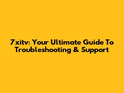 7xitv: Your Ultimate Guide To Troubleshooting & Support