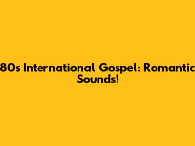 80s International Gospel: Romantic Sounds!