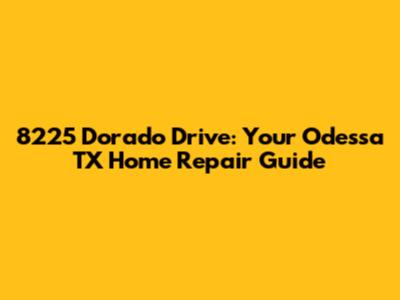 8225 Dorado Drive: Your Odessa TX Home Repair Guide