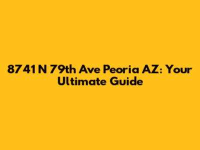 8741 N 79th Ave Peoria AZ: Your Ultimate Guide