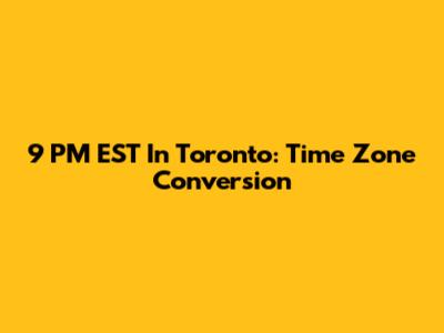 9 PM EST In Toronto: Time Zone Conversion