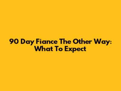 90 Day Fiance The Other Way: What To Expect